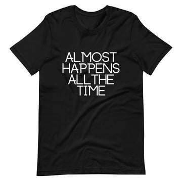 Almost Happens All the Time Unisex T-Shirt